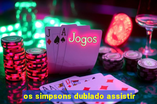 os simpsons dublado assistir